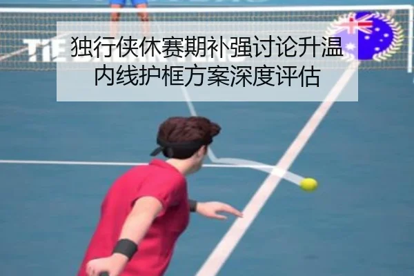 独行侠休赛期补强讨论升温 内线护框方案深度评估 | crow sport