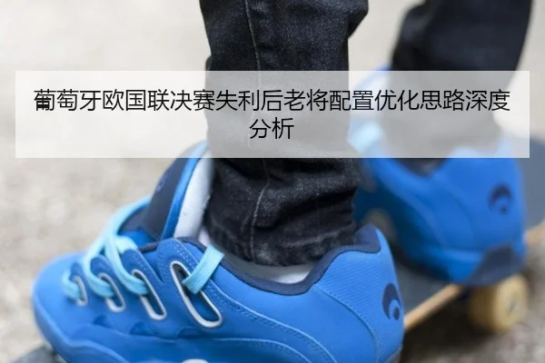 葡萄牙欧国联决赛失利后老将配置优化思路深度分析 - crow sport